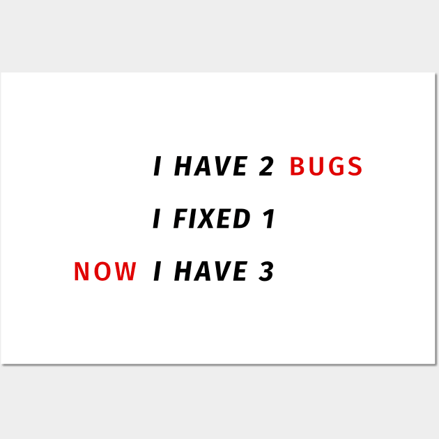 I have 2 bugs - I fixed 1 - Now I have 3 - Funny Programming Jokes Wall Art by springforce